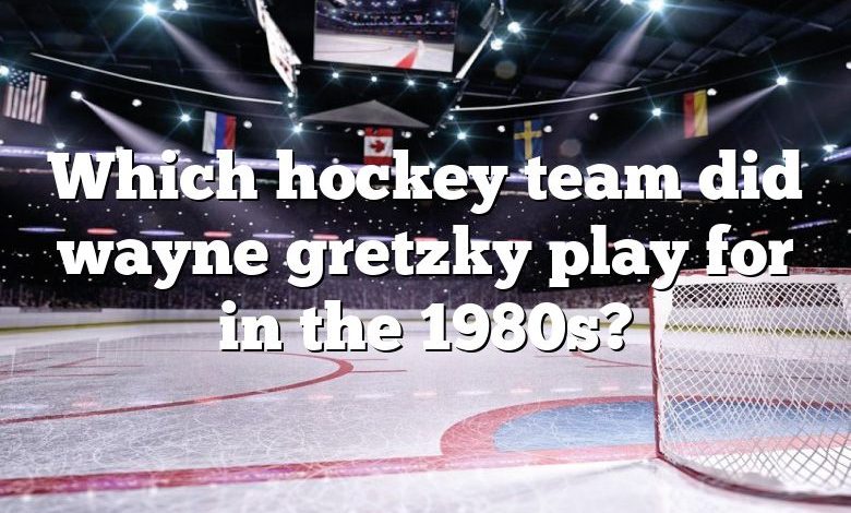 Which hockey team did wayne gretzky play for in the 1980s?