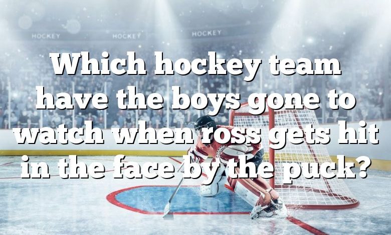 Which hockey team have the boys gone to watch when ross gets hit in the face by the puck?