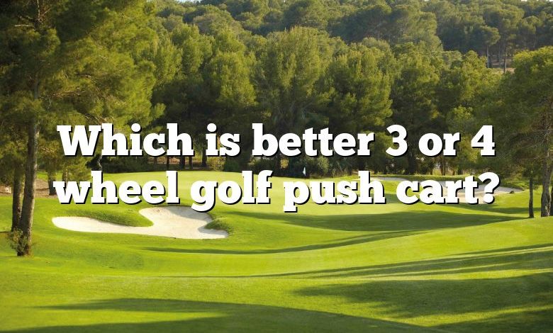 Which is better 3 or 4 wheel golf push cart?