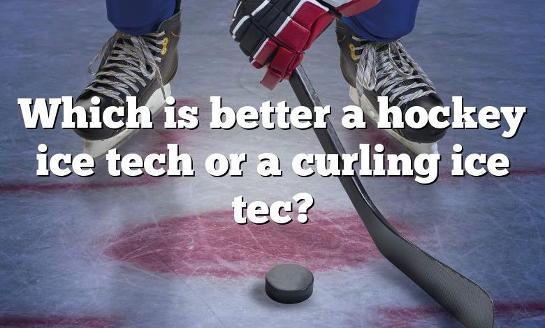 Which is better a hockey ice tech or a curling ice tec?