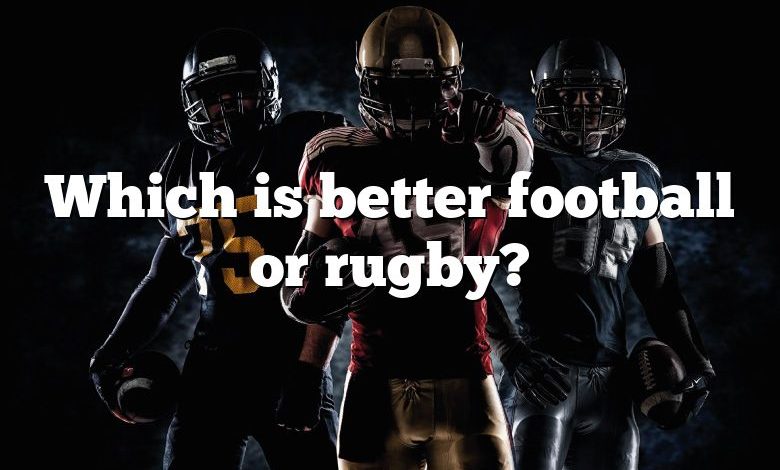 Which is better football or rugby?