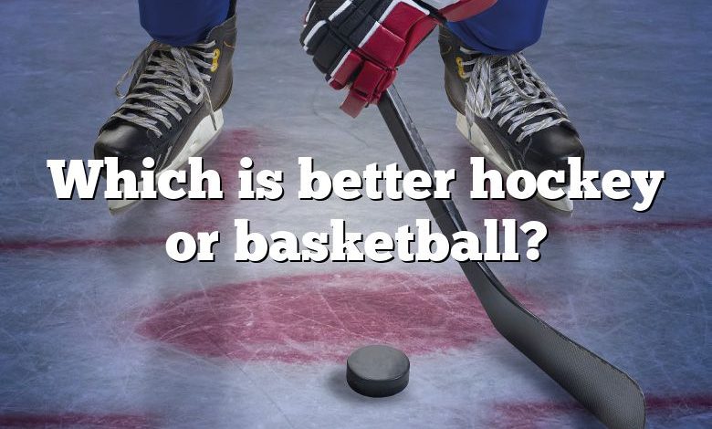 Which is better hockey or basketball?