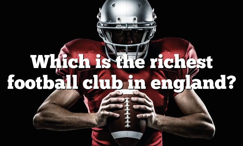 Which is the richest football club in england?