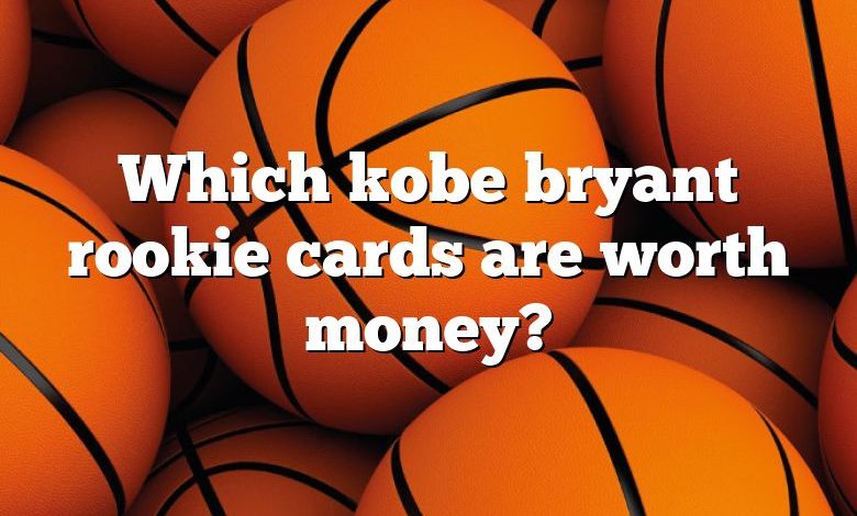 Which kobe bryant rookie cards are worth money?