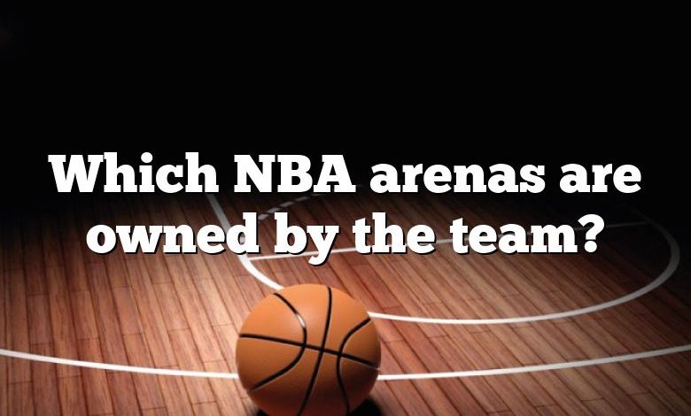 Which NBA arenas are owned by the team?