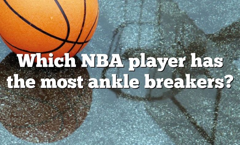 Which NBA player has the most ankle breakers?