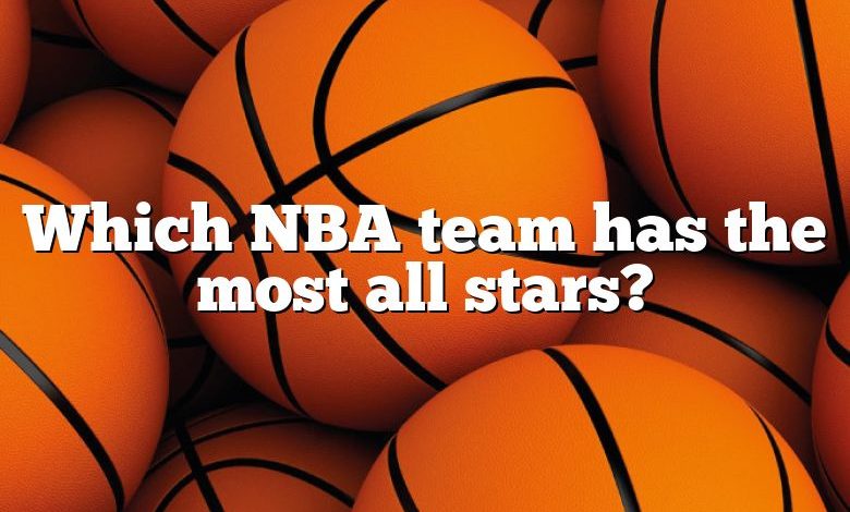 Which NBA team has the most all stars?