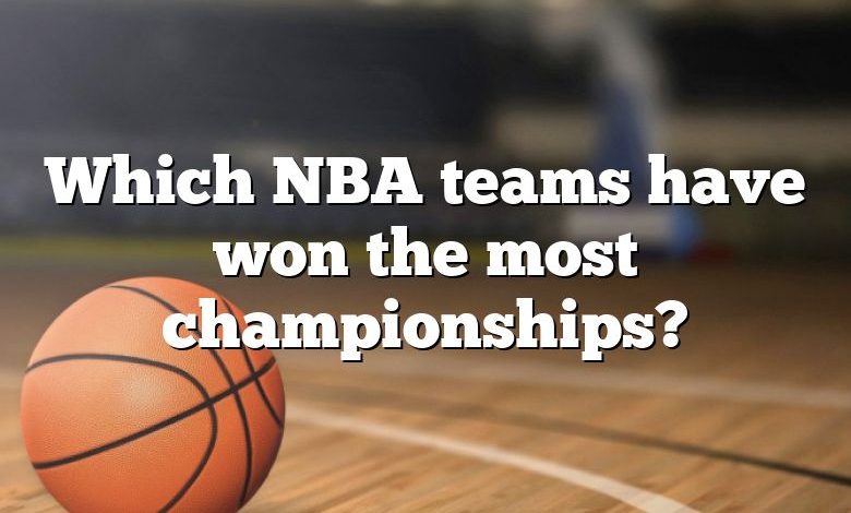 Which NBA teams have won the most championships?