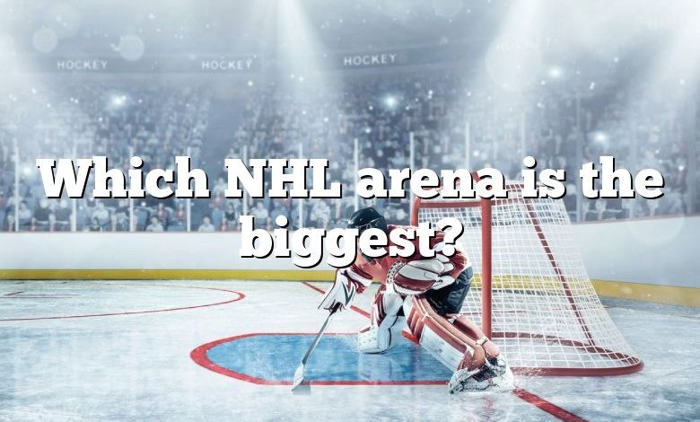 Which NHL arena is the biggest?