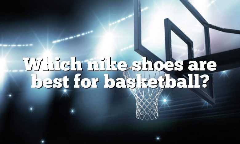 Which nike shoes are best for basketball?