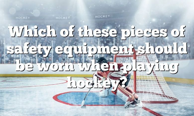 Which of these pieces of safety equipment should be worn when playing hockey?