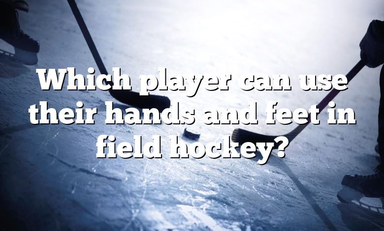 Which player can use their hands and feet in field hockey?