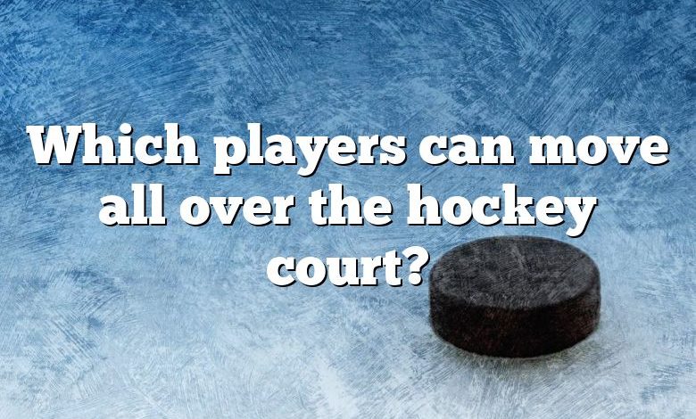 Which players can move all over the hockey court?