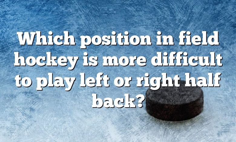 Which position in field hockey is more difficult to play left or right half back?