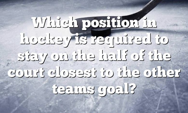 Which position in hockey is required to stay on the half of the court closest to the other teams goal?