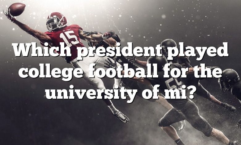 Which president played college football for the university of mi?