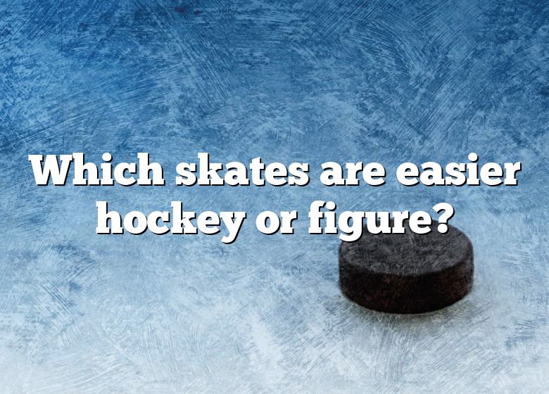 Which Skates Are Easier Hockey Or Figure? DNA Of SPORTS