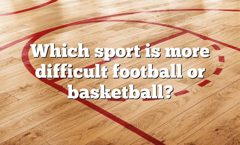 Which sport is more difficult football or basketball?