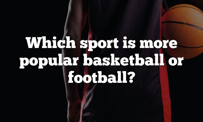 Which sport is more popular basketball or football?