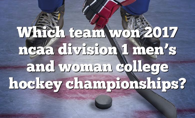 Which team won 2017 ncaa division 1 men’s and woman college hockey championships?