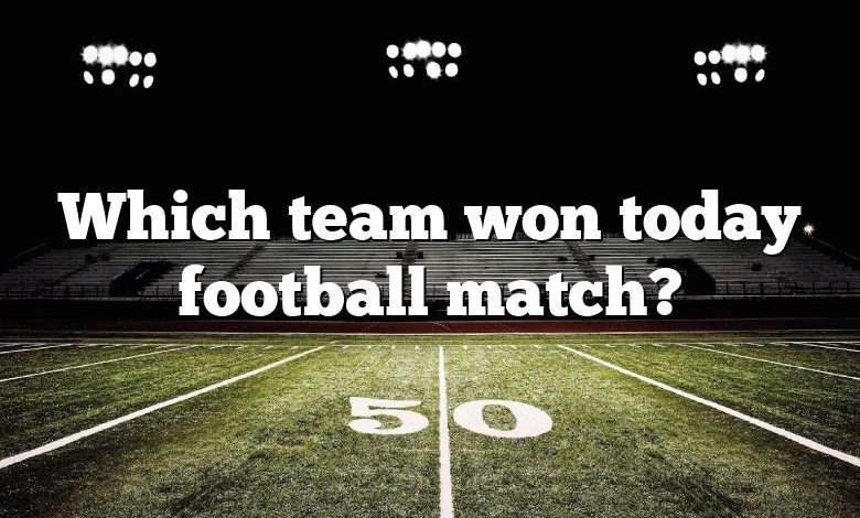 Which team won today football match?