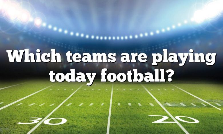 Which teams are playing today football?