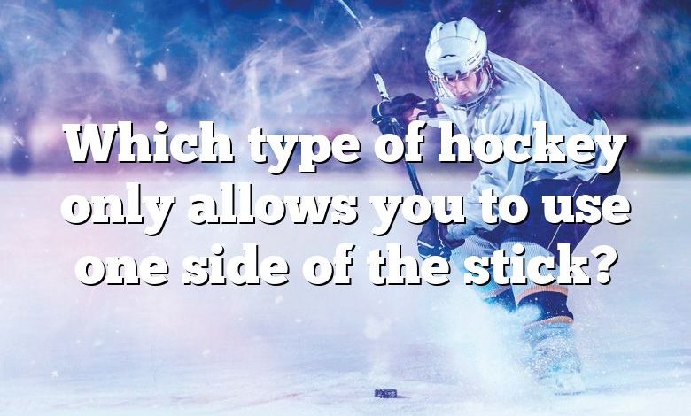 Which type of hockey only allows you to use one side of the stick?