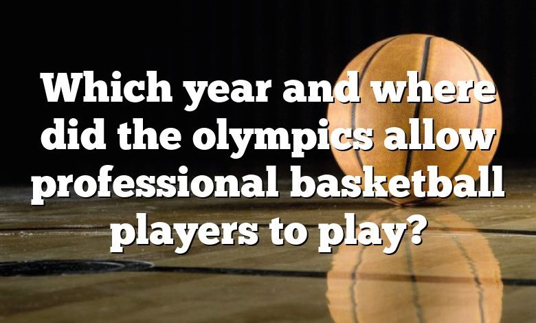 Which year and where did the olympics allow professional basketball players to play?