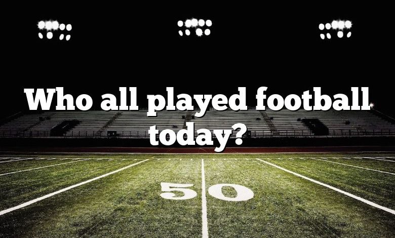 Who all played football today?