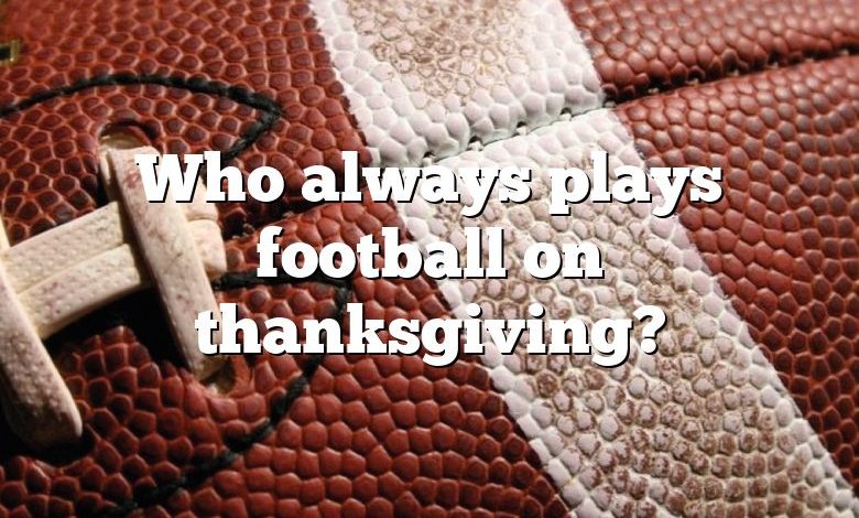 Who always plays football on thanksgiving?