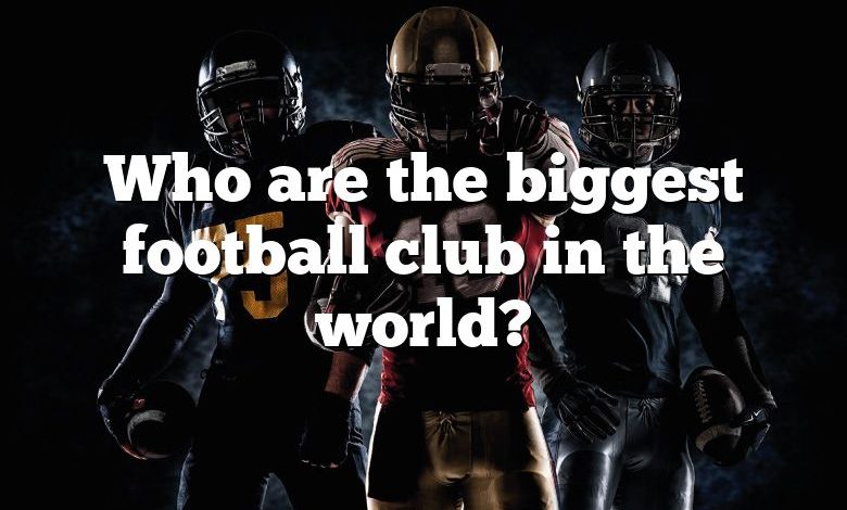 Who are the biggest football club in the world?