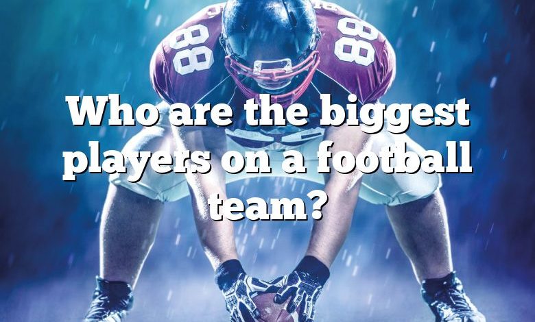 Who are the biggest players on a football team?