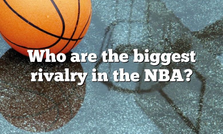 Who are the biggest rivalry in the NBA?
