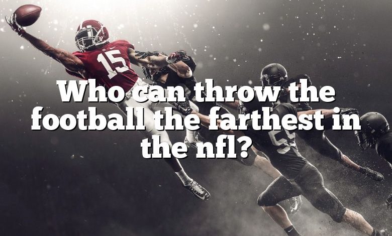 Who can throw the football the farthest in the nfl?