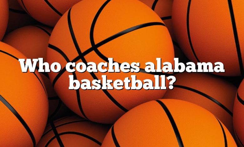 Who coaches alabama basketball?