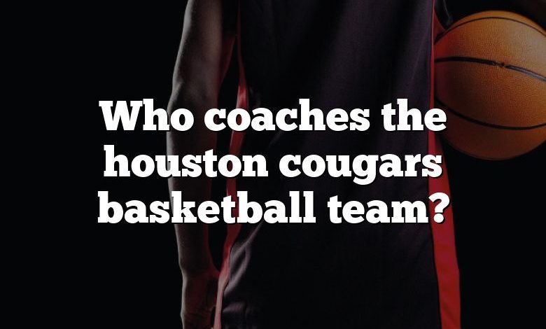 Who coaches the houston cougars basketball team?