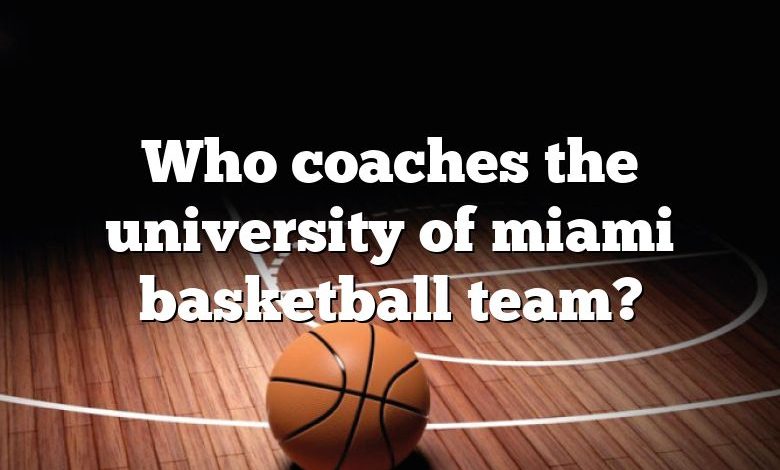 Who coaches the university of miami basketball team?