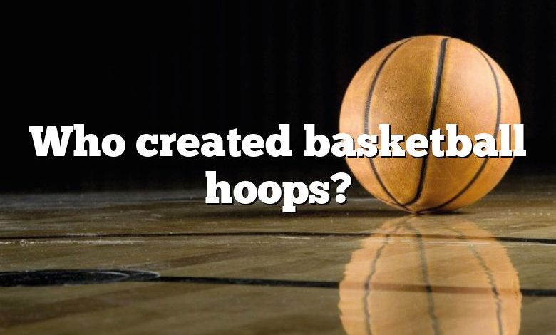 Who created basketball hoops?