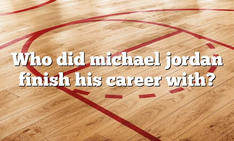 Who did michael jordan finish his career with?