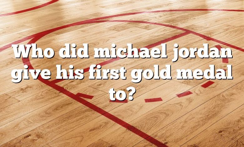 Who did michael jordan give his first gold medal to?