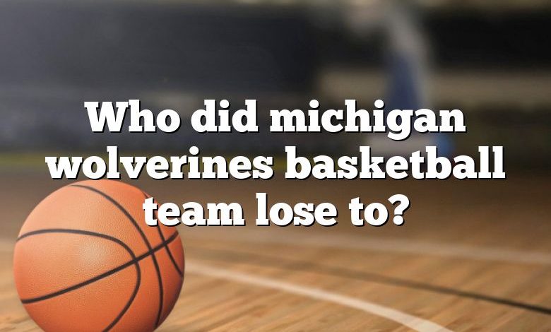 Who did michigan wolverines basketball team lose to?