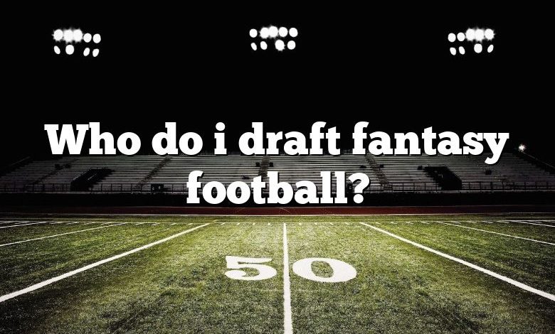 Who do i draft fantasy football?