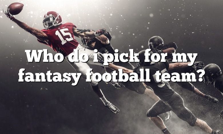 Who do i pick for my fantasy football team?