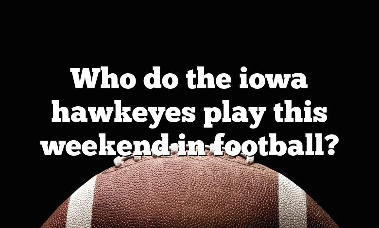 Who do the iowa hawkeyes play this weekend in football?