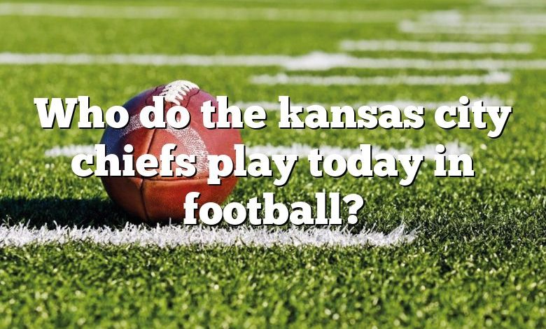 Who do the kansas city chiefs play today in football?