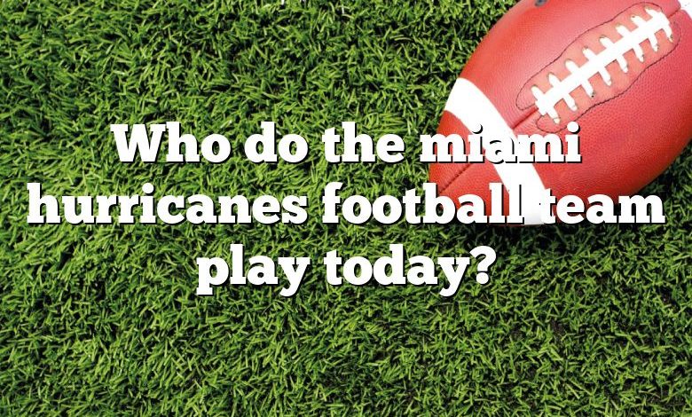 Who do the miami hurricanes football team play today?