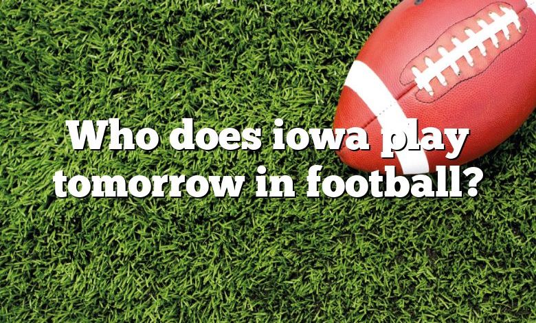 Who does iowa play tomorrow in football?