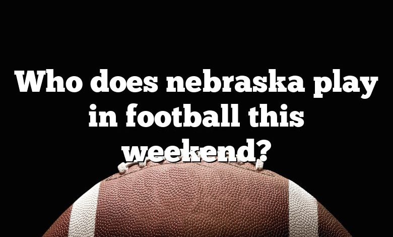 Who does nebraska play in football this weekend?