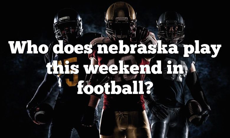 Who does nebraska play this weekend in football?