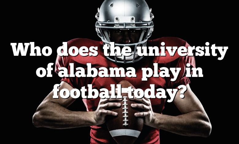 Who does the university of alabama play in football today?